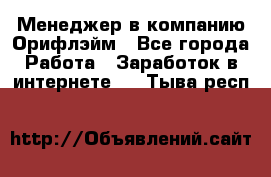 Менеджер в компанию Орифлэйм - Все города Работа » Заработок в интернете   . Тыва респ.